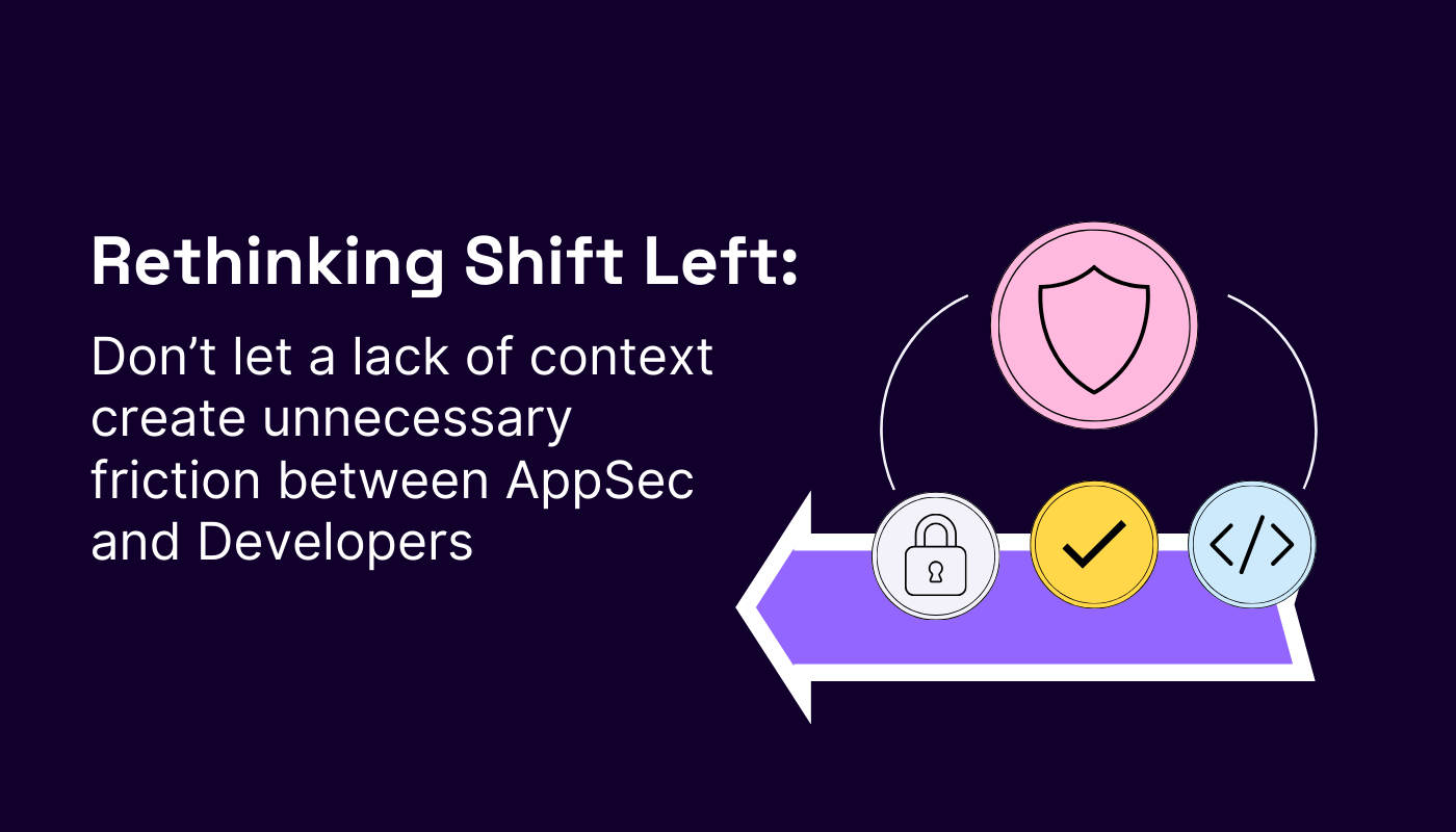 Rethinking shift left: How a lack of context creates unnecessary friction between AppSec and Developers